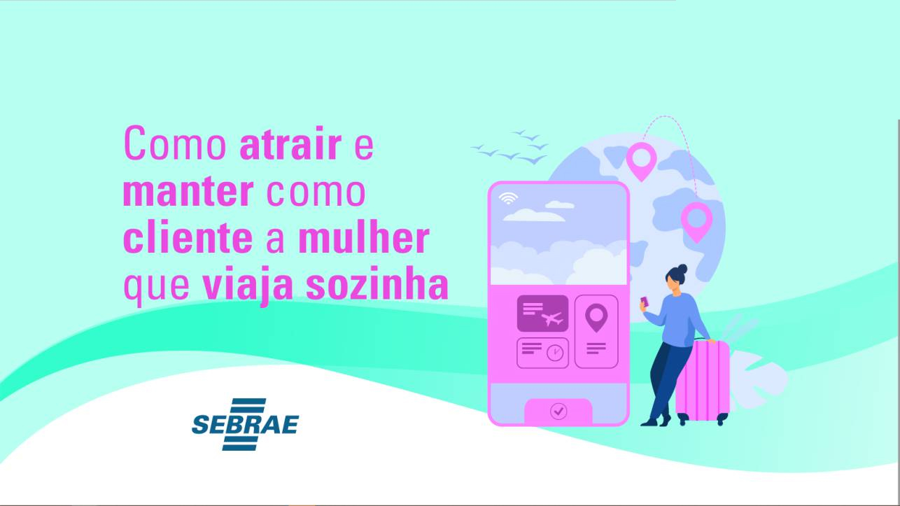 Sebrae/PR | Já sou Microempreendedor Individual - MEI | COMO ATRAIR E MANTER COMO CLIENTE A MULHER QUE VIAJA SOZINHA